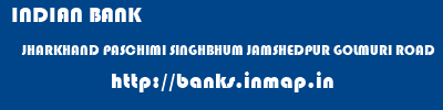 INDIAN BANK  JHARKHAND PASCHIMI SINGHBHUM JAMSHEDPUR GOLMURI ROAD  banks information 